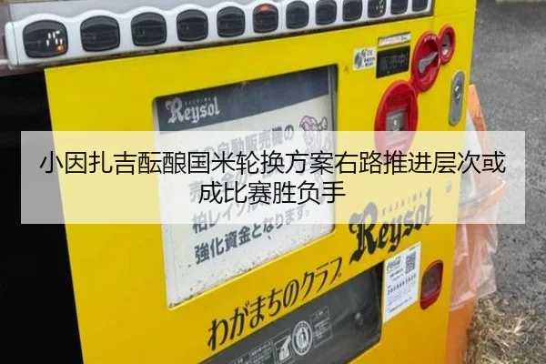 小因扎吉酝酿国米轮换方案右路推进层次或成比赛胜负手