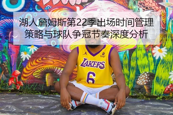 湖人詹姆斯第22季出场时间管理策略与球队争冠节奏深度分析